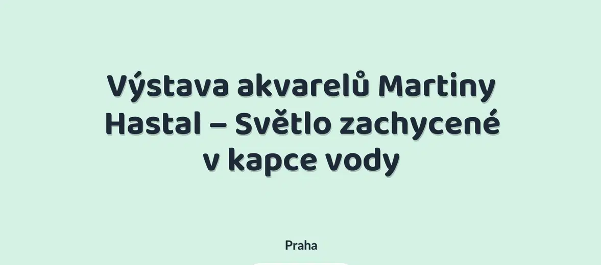 Výstava akvarelů Martiny Hastal – Světlo zachycené v kapce vody – prohlídky a Muzea, Praha