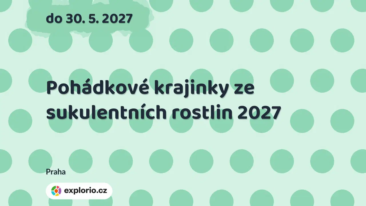 Pohádkové krajinky ze sukulentních rostlin 2027 – prohlídky a Muzea, Praha