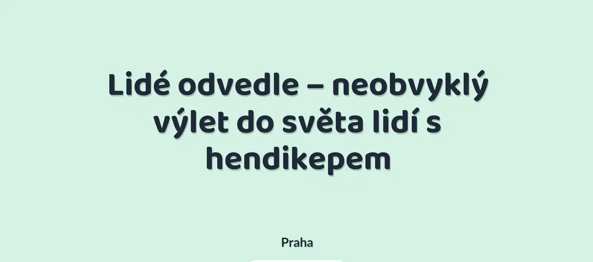 Lidé odvedle – neobvyklý výlet do světa lidí s hendikepem – prohlídky a Muzea, Praha