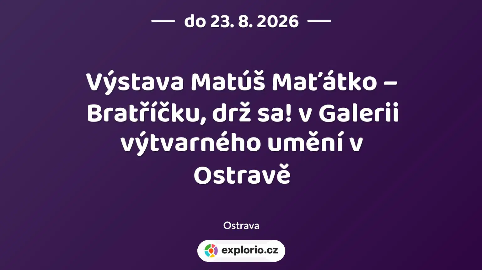 Výstava Matúš Maťátko – Bratříčku, drž sa! v Galerii výtvarného umění v Ostravě – prohlídky a Muzea, Ostrava