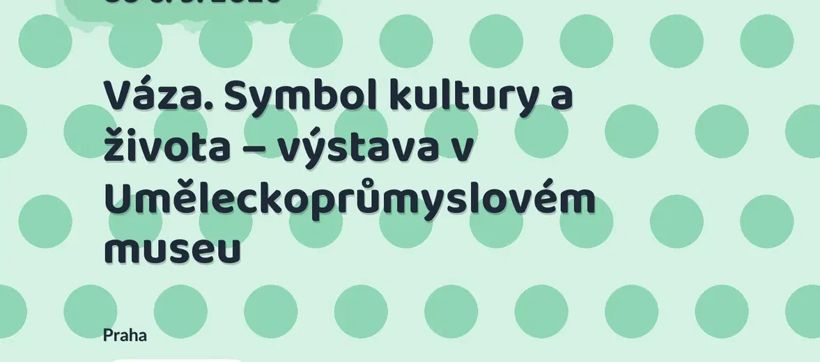 Váza. Symbol kultury a života – výstava v Uměleckoprůmyslovém museu – prohlídky a Muzea, Praha