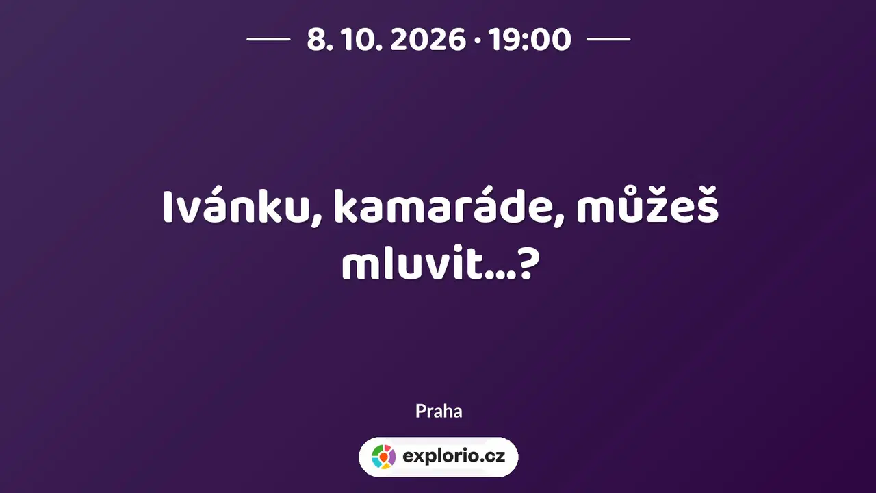Ivánku, kamaráde, můžeš mluvit...? – divadlo, Hudba a Kino, Praha