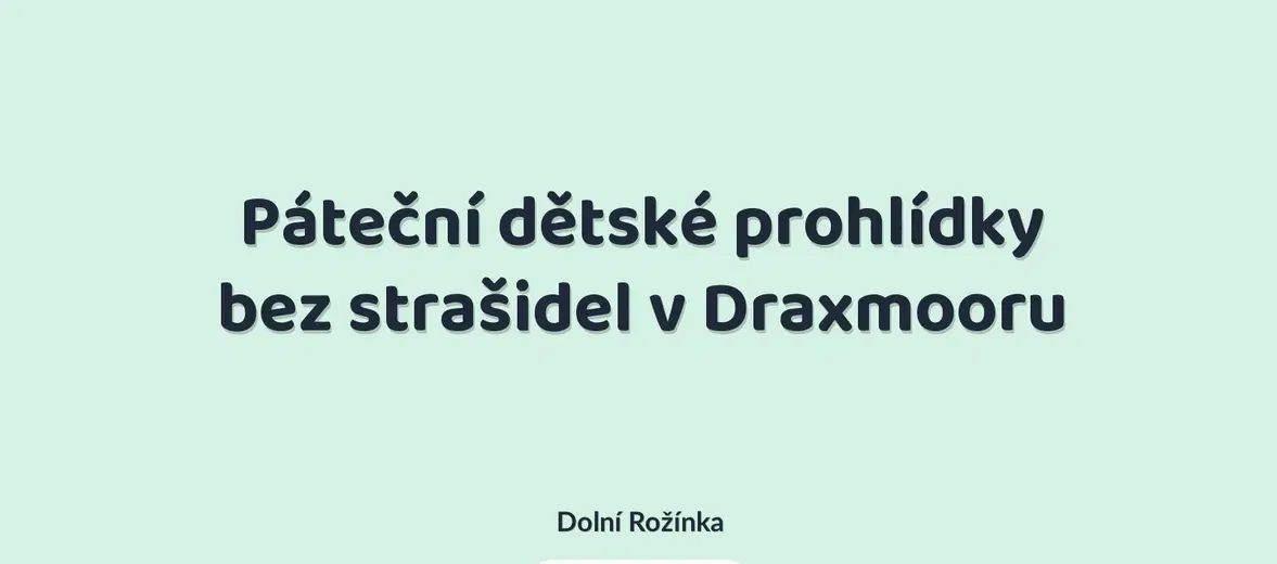 Páteční dětské prohlídky bez strašidel v Draxmooru – festivaly a Slavnosti, Dolní Rožínka