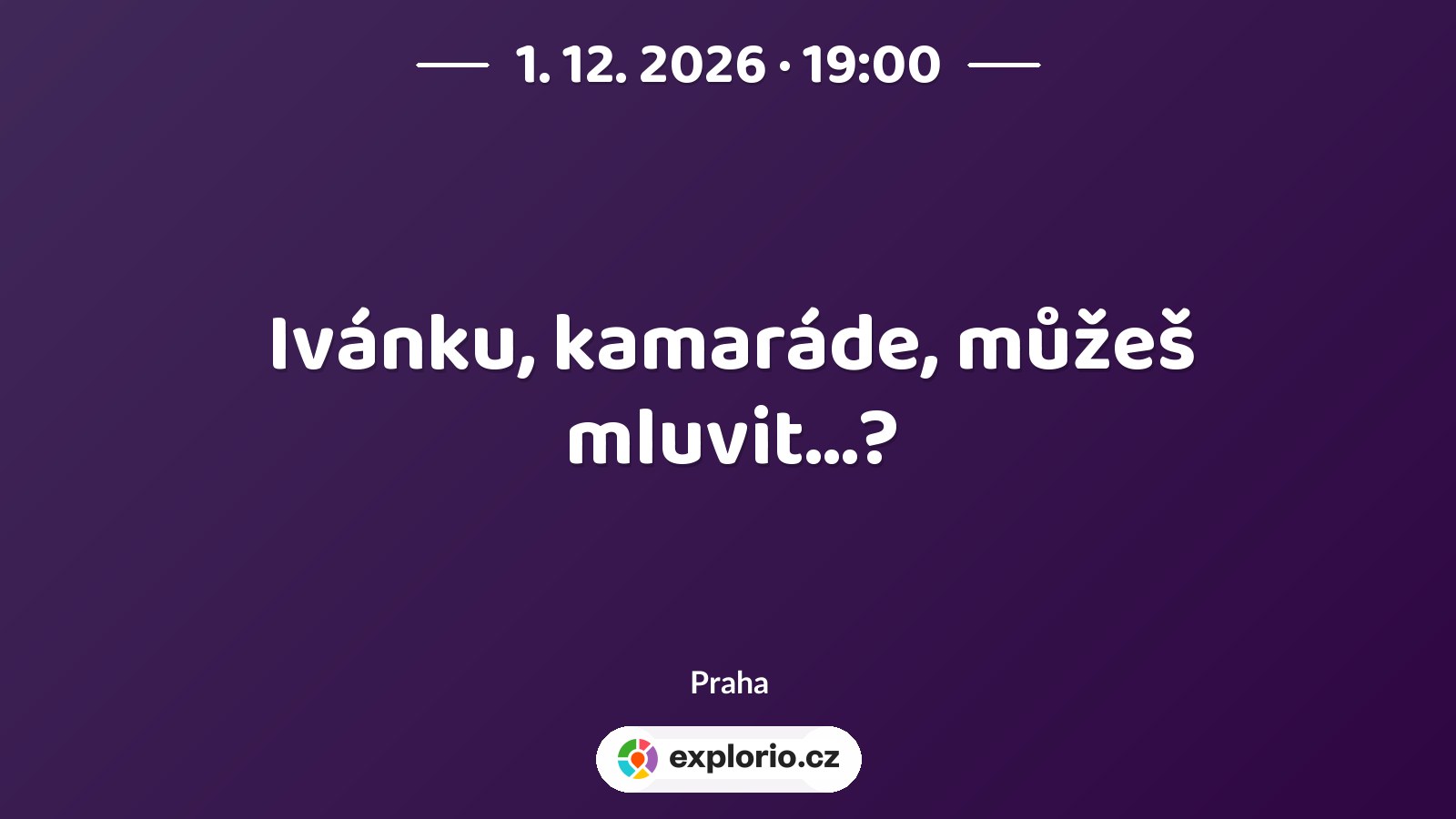 Ivánku, kamaráde, můžeš mluvit...? – divadlo, Hudba a Kino, Praha