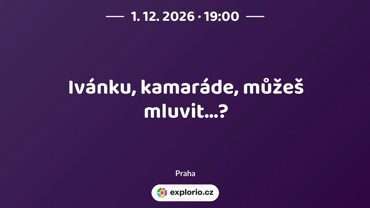 Ivánku, kamaráde, můžeš mluvit...? – divadlo, Hudba a Kino, Praha