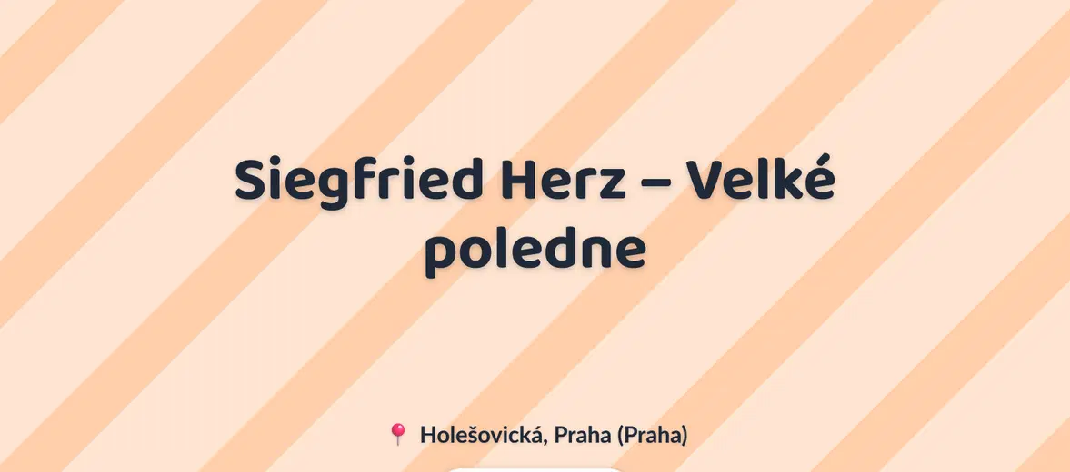 Siegfried Herz – Velké poledne – prohlídky a Muzea, Praha