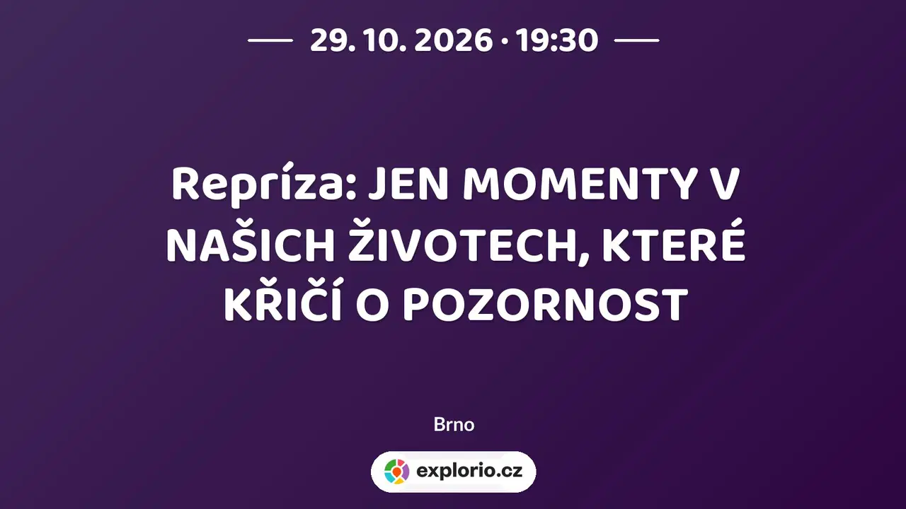 Repríza: JEN MOMENTY V NAŠICH ŽIVOTECH, KTERÉ KŘIČÍ O POZORNOST – divadlo, Hudba a Kino, Brno