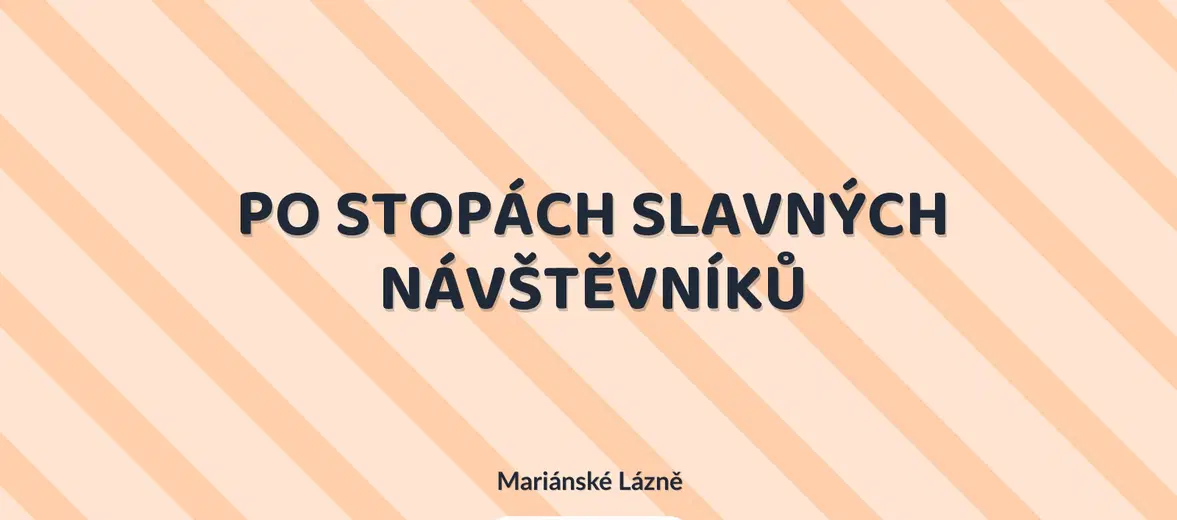 PO STOPÁCH SLAVNÝCH NÁVŠTĚVNÍKŮ – prohlídky a Muzea, Mariánské Lázně
