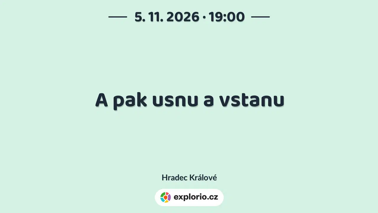 A pak usnu a vstanu – divadlo, Hudba a Kino, Hradec Králové