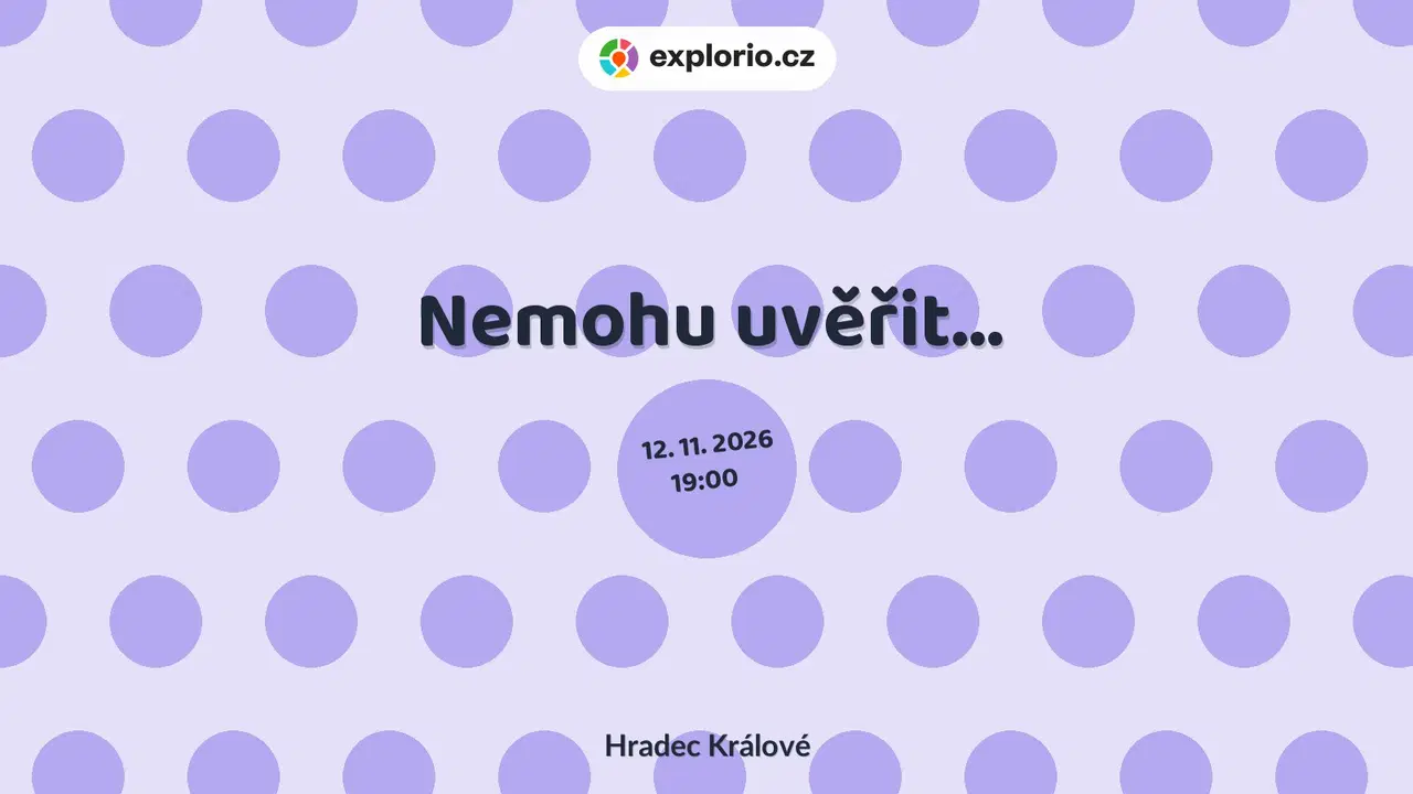 Nemohu uvěřit... – divadlo, Hudba a Kino, Hradec Králové