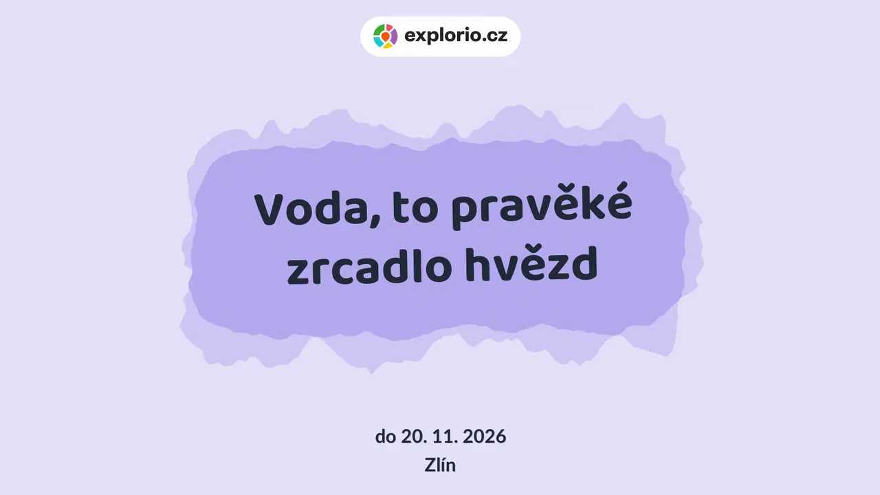 Voda, to pravěké zrcadlo hvězd – prohlídky a Muzea, Zlín