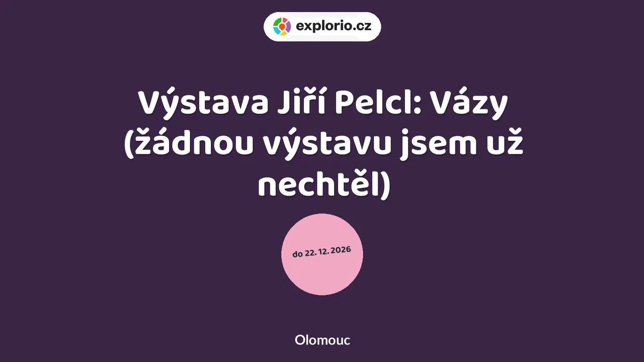 Výstava Jiří Pelcl: Vázy (žádnou výstavu jsem už nechtěl) – prohlídky a Muzea, Olomouc