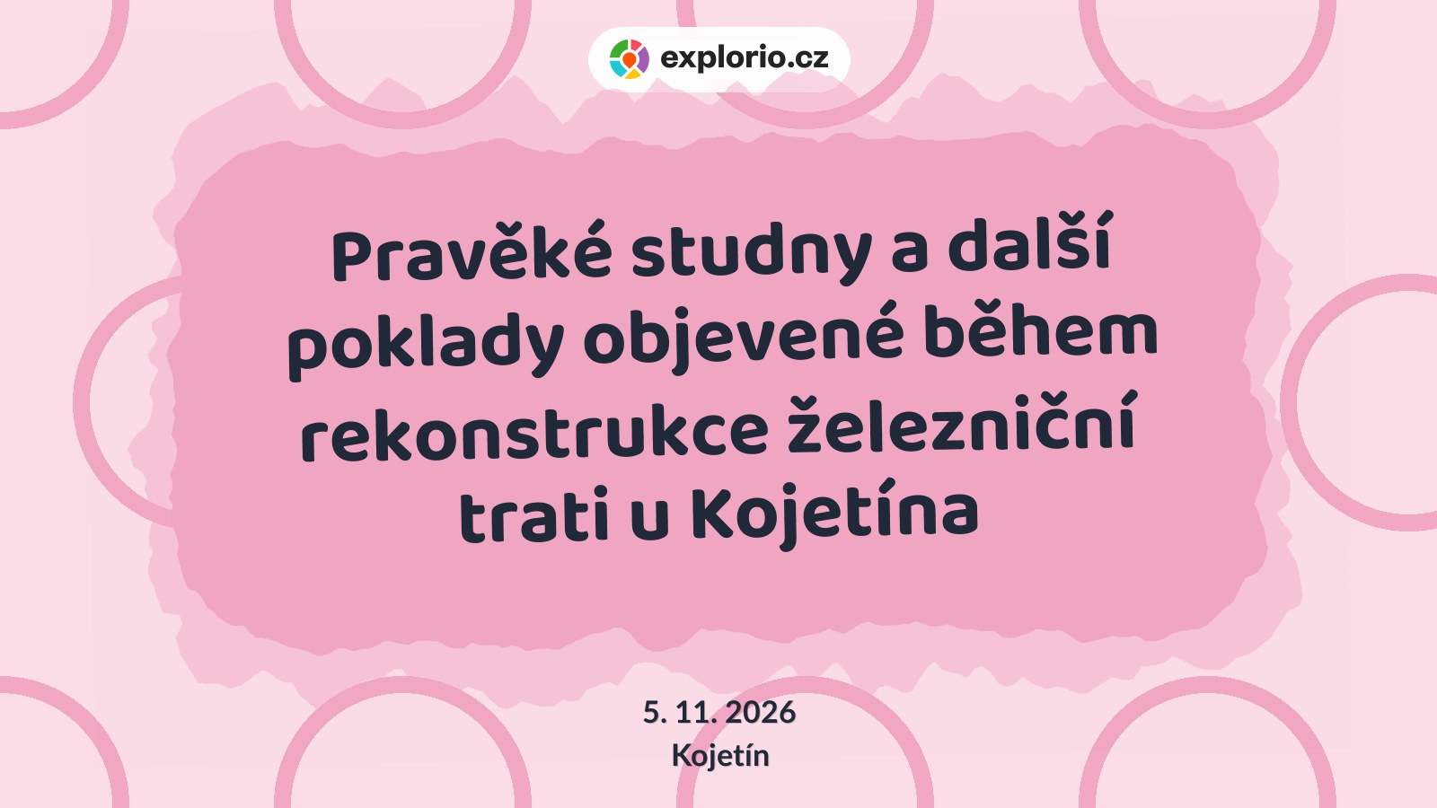 Pravěké studny a další poklady objevené během rekonstrukce železniční trati u Kojetína – prohlídky a Muzea, Kojetín