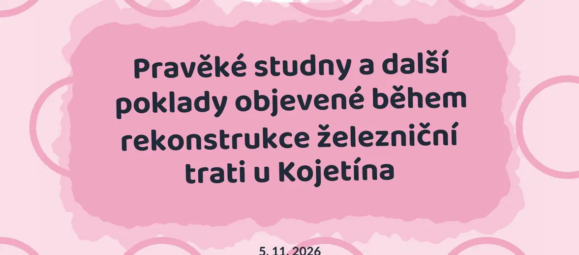 Pravěké studny a další poklady objevené během rekonstrukce železniční trati u Kojetína – prohlídky a Muzea, Kojetín