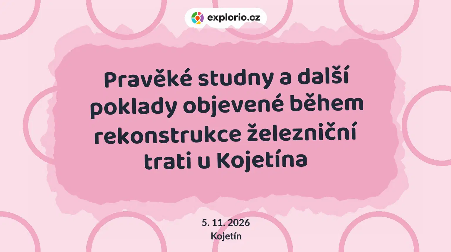 Pravěké studny a další poklady objevené během rekonstrukce železniční trati u Kojetína – prohlídky a Muzea, Kojetín