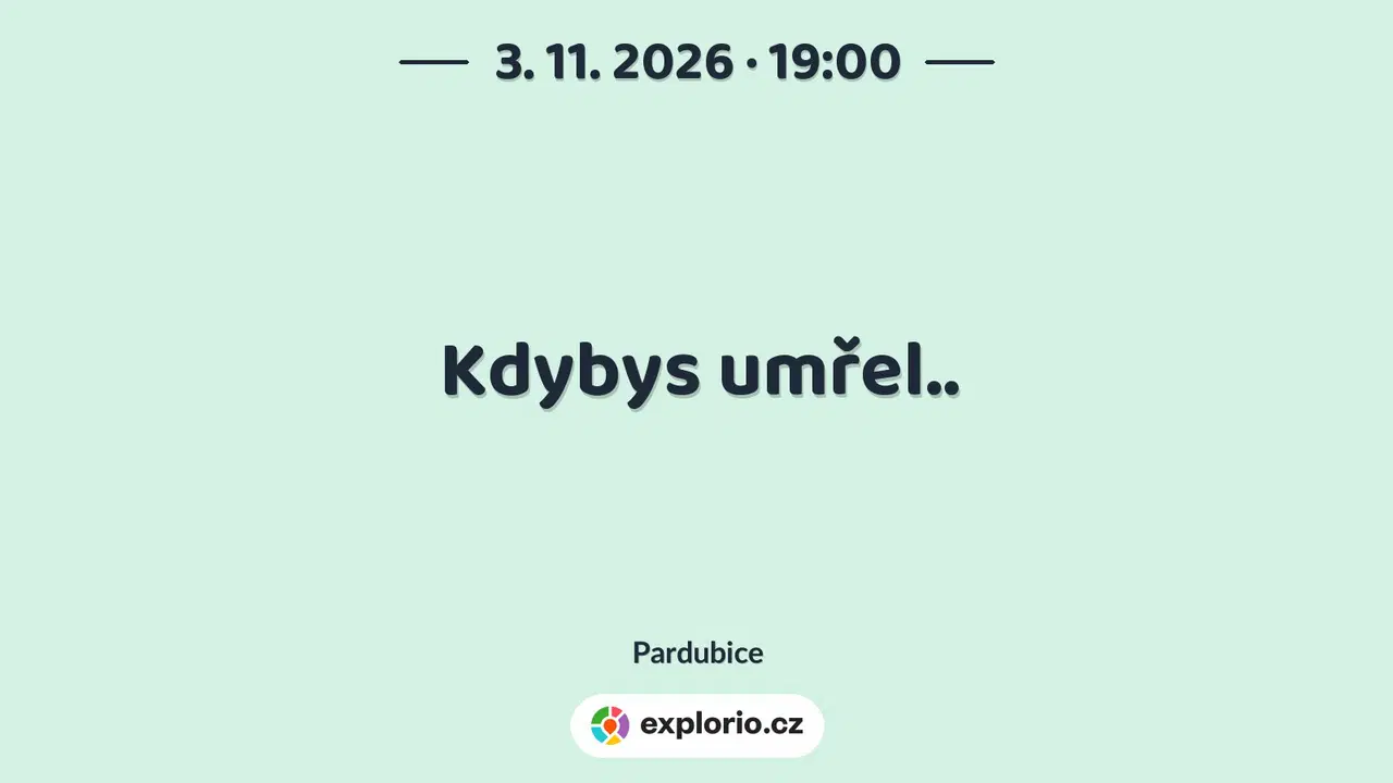 Kdybys umřel.. – divadlo, Hudba a Kino, Pardubice
