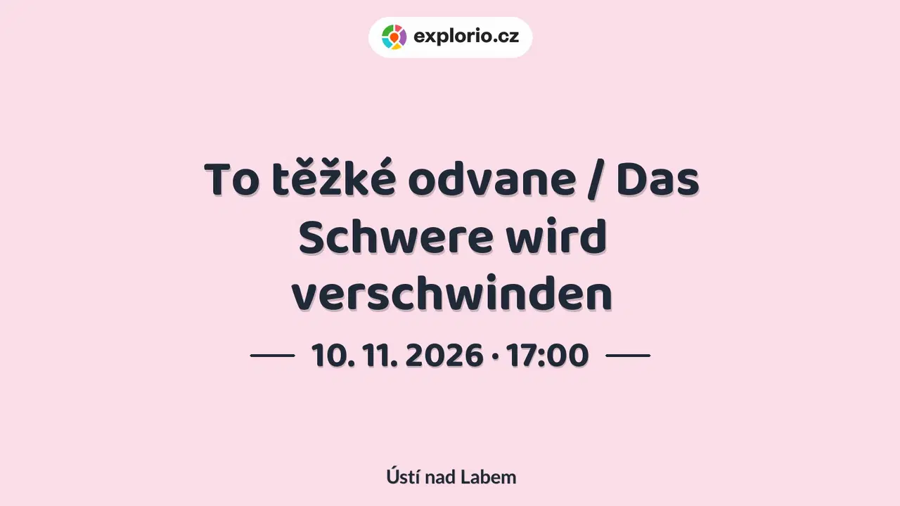 To těžké odvane / Das Schwere wird verschwinden – divadlo, Hudba a Kino, Ústí nad Labem