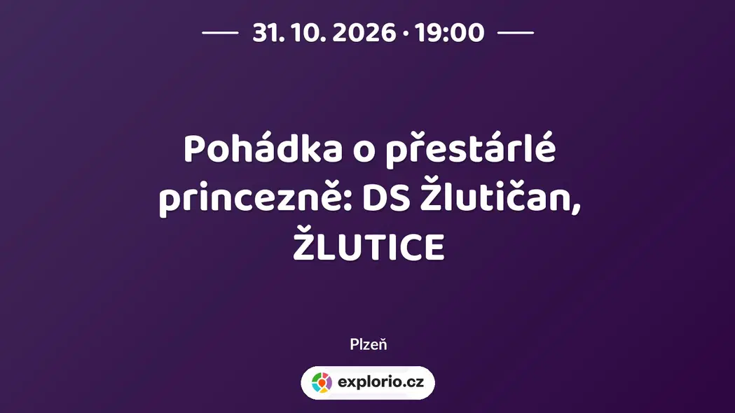 Pohádka o přestárlé princezně: DS Žlutičan, ŽLUTICE – divadlo, Hudba a Kino, Plzeň