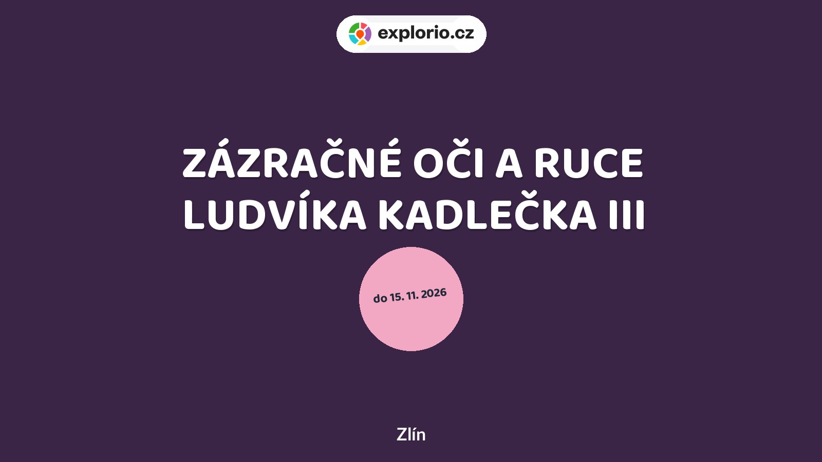 ZÁZRAČNÉ OČI A RUCE LUDVÍKA KADLEČKA III – prohlídky a Muzea, Zlín