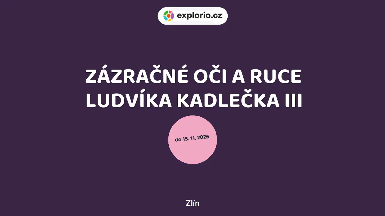 ZÁZRAČNÉ OČI A RUCE LUDVÍKA KADLEČKA III – prohlídky a Muzea, Zlín