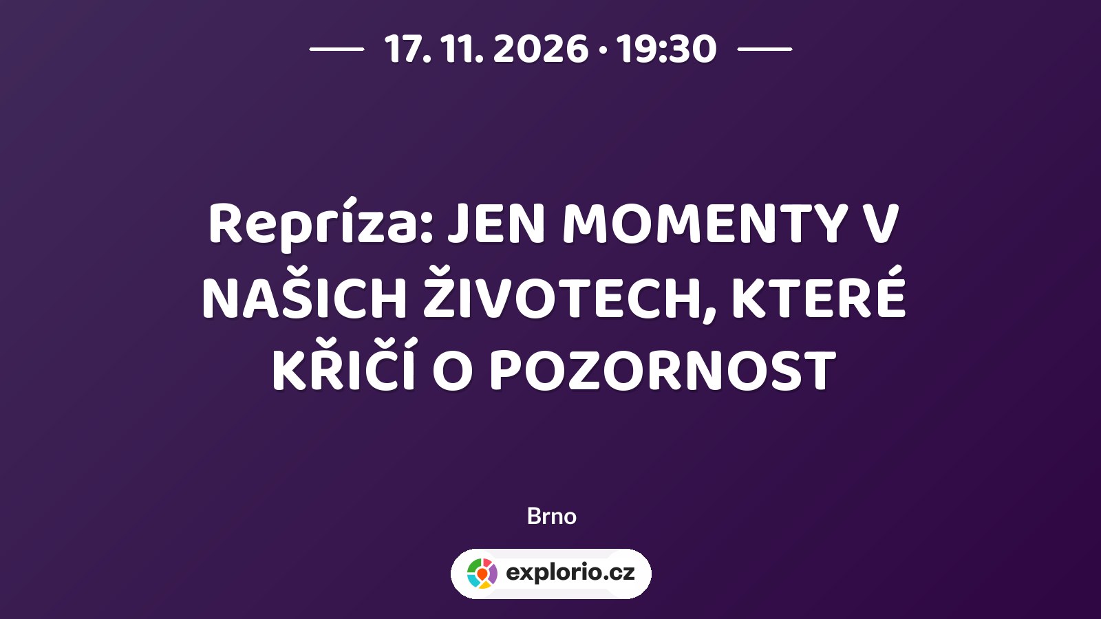 Repríza: JEN MOMENTY V NAŠICH ŽIVOTECH, KTERÉ KŘIČÍ O POZORNOST – divadlo, Hudba a Kino, Brno