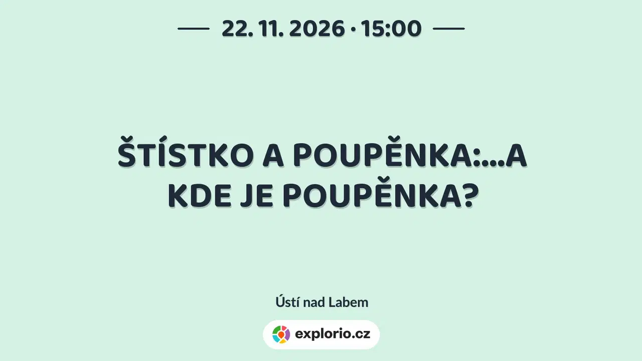 ŠTÍSTKO A POUPĚNKA:...A KDE JE POUPĚNKA? – divadlo, Hudba a Kino, Ústí nad Labem