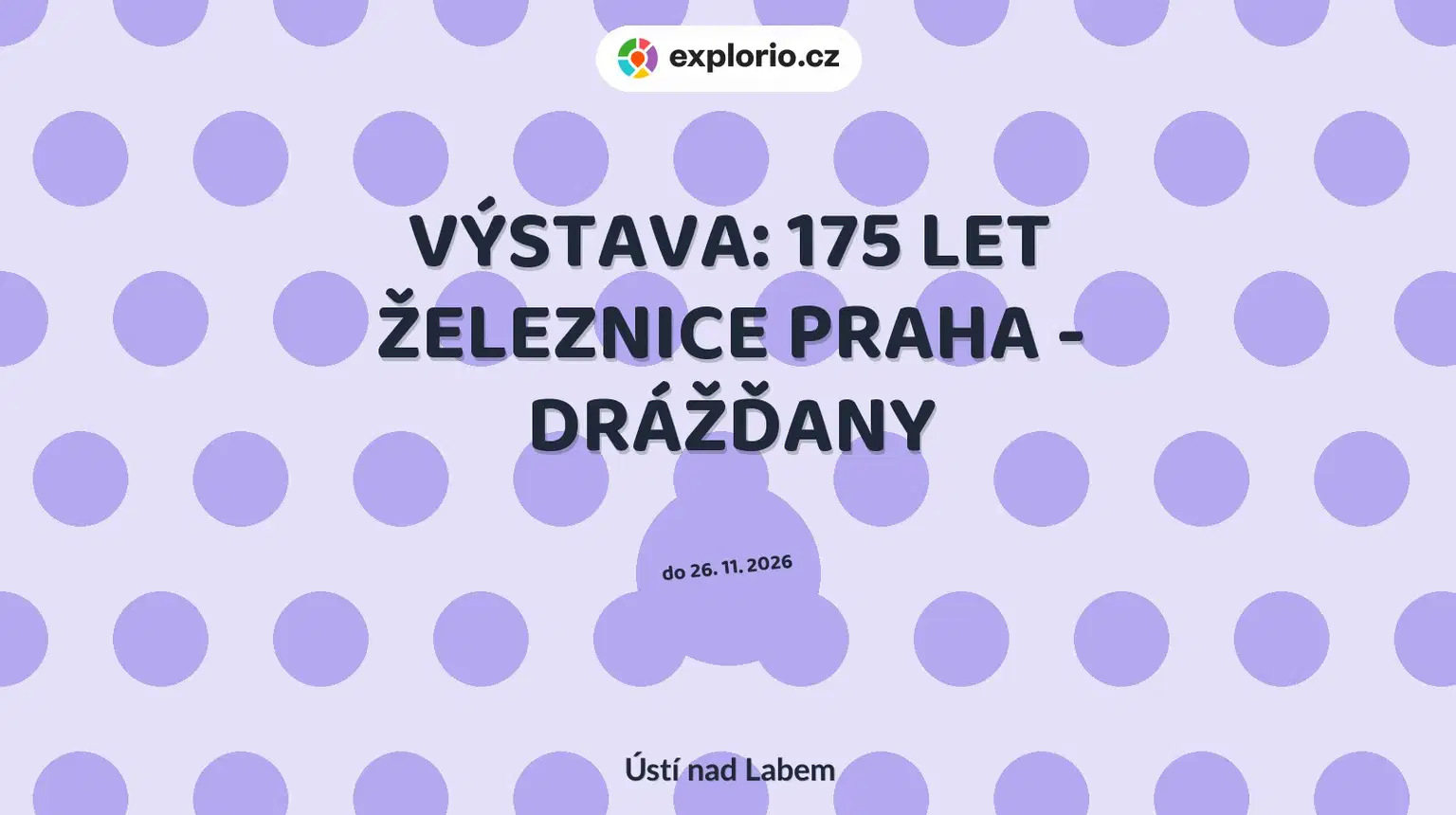 VÝSTAVA: 175 LET ŽELEZNICE PRAHA - DRÁŽĎANY – prohlídky a Muzea, Ústí nad Labem