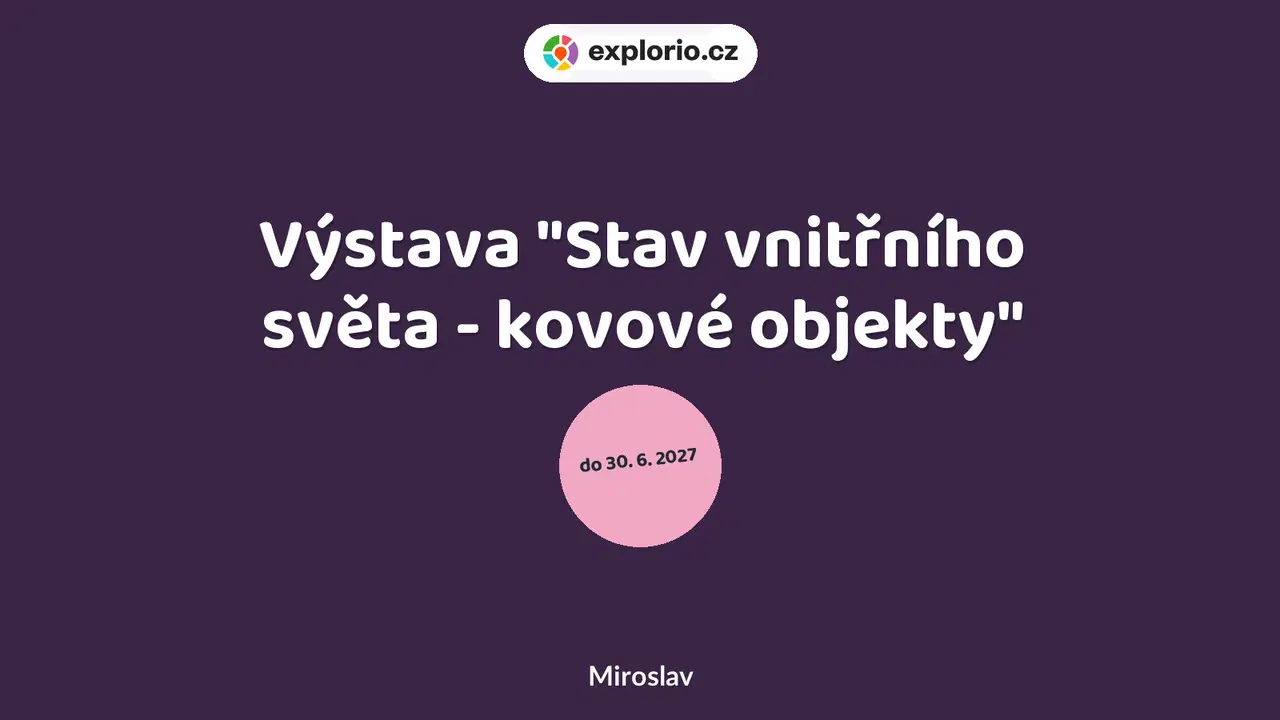 Výstava "Stav vnitřního světa - kovové objekty" – prohlídky a Muzea, Miroslav